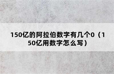 150亿的阿拉伯数字有几个0（150亿用数字怎么写）