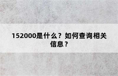 152000是什么？如何查询相关信息？