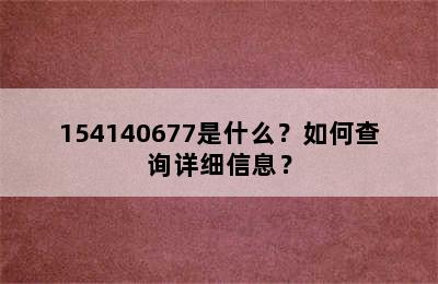 154140677是什么？如何查询详细信息？