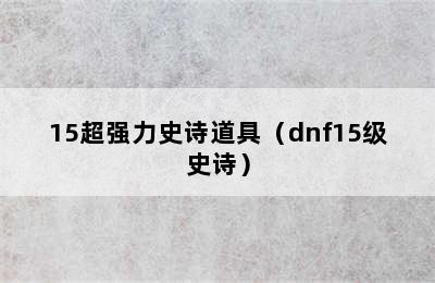 15超强力史诗道具（dnf15级史诗）