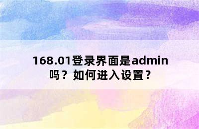 168.01登录界面是admin吗？如何进入设置？