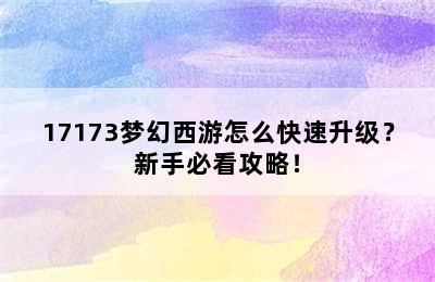 17173梦幻西游怎么快速升级？新手必看攻略！