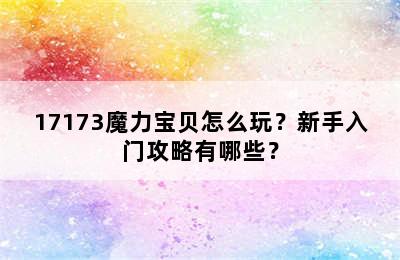 17173魔力宝贝怎么玩？新手入门攻略有哪些？