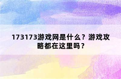 173173游戏网是什么？游戏攻略都在这里吗？