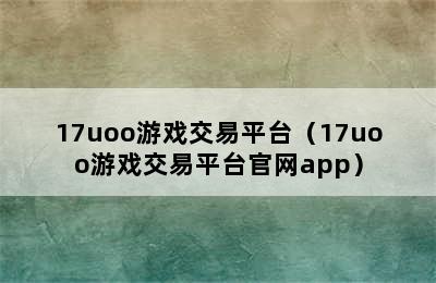 17uoo游戏交易平台（17uoo游戏交易平台官网app）