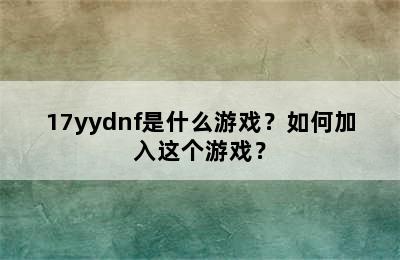 17yydnf是什么游戏？如何加入这个游戏？