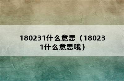 180231什么意思（180231什么意思哦）