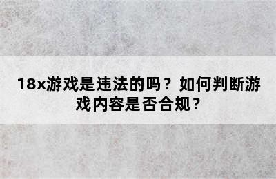 18x游戏是违法的吗？如何判断游戏内容是否合规？