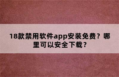 18款禁用软件app安装免费？哪里可以安全下载？