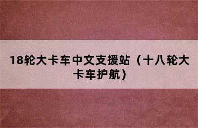 18轮大卡车中文支援站（十八轮大卡车护航）