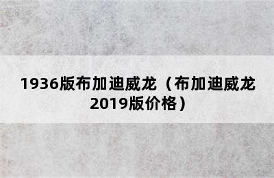 1936版布加迪威龙（布加迪威龙2019版价格）