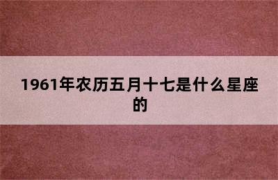 1961年农历五月十七是什么星座的