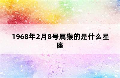 1968年2月8号属猴的是什么星座