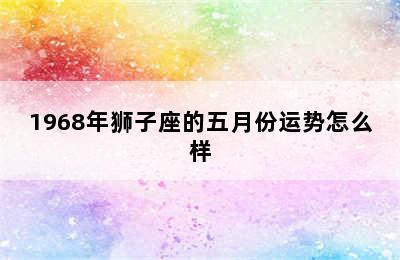 1968年狮子座的五月份运势怎么样