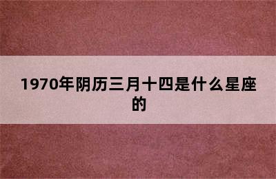 1970年阴历三月十四是什么星座的