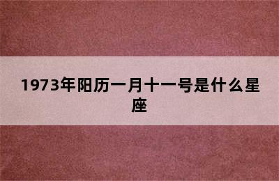 1973年阳历一月十一号是什么星座