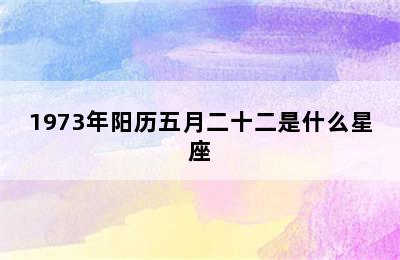 1973年阳历五月二十二是什么星座