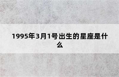 1995年3月1号出生的星座是什么