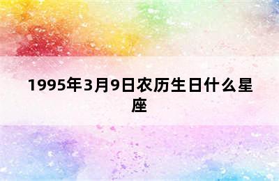 1995年3月9日农历生日什么星座