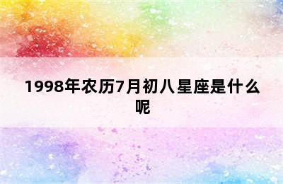 1998年农历7月初八星座是什么呢