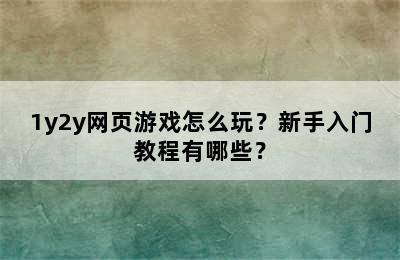 1y2y网页游戏怎么玩？新手入门教程有哪些？