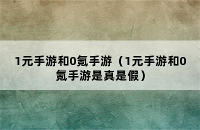 1元手游和0氪手游（1元手游和0氪手游是真是假）