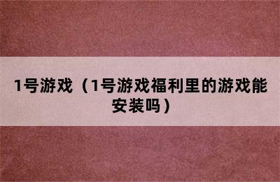 1号游戏（1号游戏福利里的游戏能安装吗）