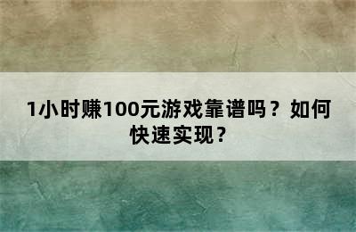 1小时赚100元游戏靠谱吗？如何快速实现？