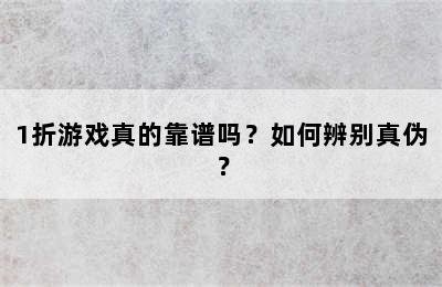 1折游戏真的靠谱吗？如何辨别真伪？