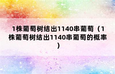 1株葡萄树结出1140串葡萄（1株葡萄树结出1140串葡萄的概率）