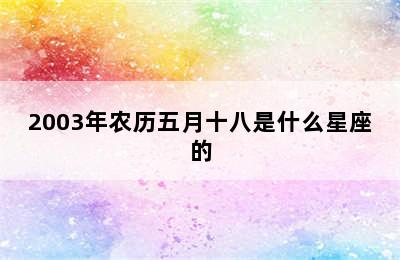 2003年农历五月十八是什么星座的