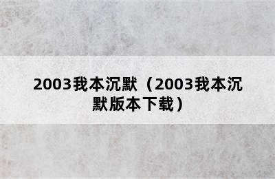 2003我本沉默（2003我本沉默版本下载）