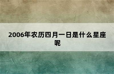 2006年农历四月一日是什么星座呢