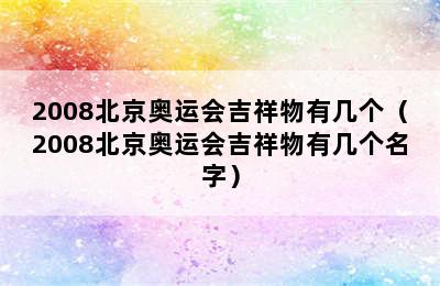 2008北京奥运会吉祥物有几个（2008北京奥运会吉祥物有几个名字）