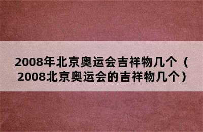 2008年北京奥运会吉祥物几个（2008北京奥运会的吉祥物几个）