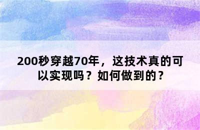 200秒穿越70年，这技术真的可以实现吗？如何做到的？