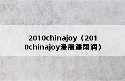 2010chinajoy（2010chinajoy漫展潘雨润）