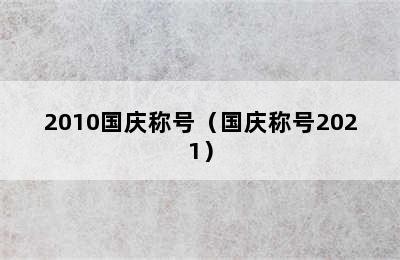 2010国庆称号（国庆称号2021）