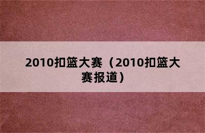 2010扣篮大赛（2010扣篮大赛报道）