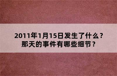 2011年1月15日发生了什么？那天的事件有哪些细节？