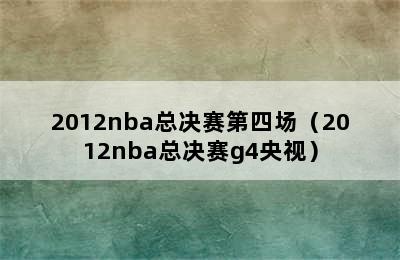 2012nba总决赛第四场（2012nba总决赛g4央视）