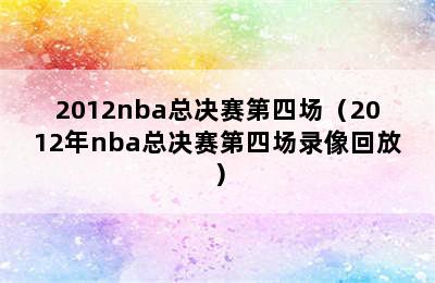 2012nba总决赛第四场（2012年nba总决赛第四场录像回放）