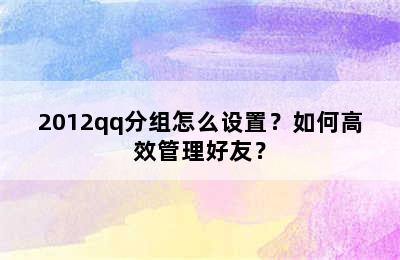 2012qq分组怎么设置？如何高效管理好友？