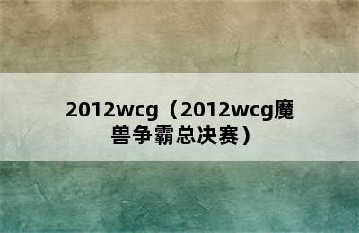 2012wcg（2012wcg魔兽争霸总决赛）