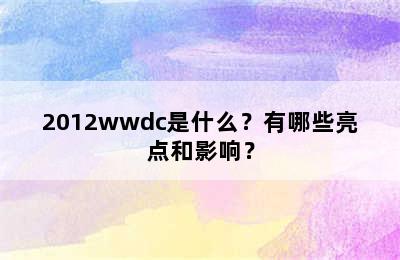 2012wwdc是什么？有哪些亮点和影响？