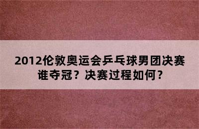 2012伦敦奥运会乒乓球男团决赛谁夺冠？决赛过程如何？