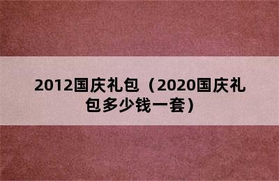 2012国庆礼包（2020国庆礼包多少钱一套）