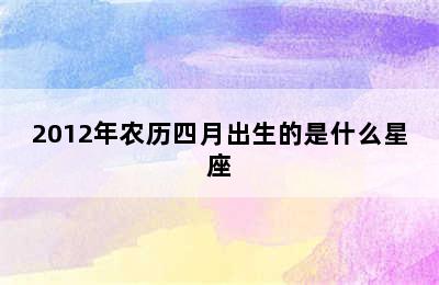 2012年农历四月出生的是什么星座