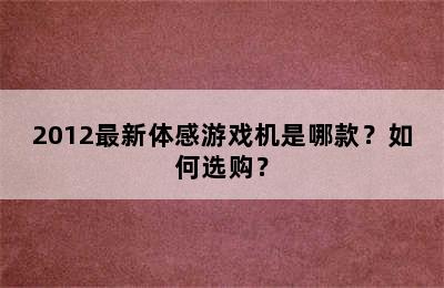 2012最新体感游戏机是哪款？如何选购？