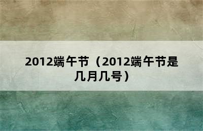 2012端午节（2012端午节是几月几号）